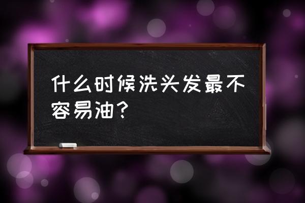 晚上洗头如何避免第二天头发油 什么时候洗头发最不容易油？