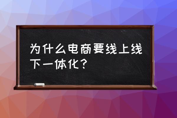 新零售为什么线上线下要融合 为什么电商要线上线下一体化？