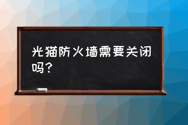 请问下光猫防火墙需要不需要打勾 光猫防火墙需要关闭吗？