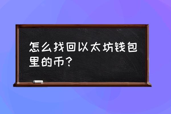 以太坊货币转丢多长时间能找回 怎么找回以太坊钱包里的币？