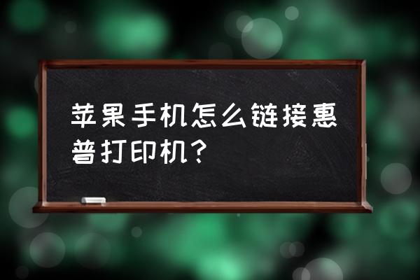 苹果手机如何无线接惠普打印机 苹果手机怎么链接惠普打印机？