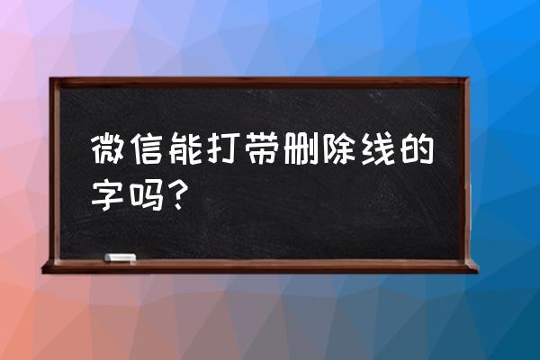 微信如何在字体中间划线 微信能打带删除线的字吗？