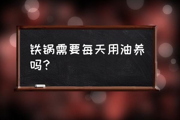 油可以长期放在铁锅内吗 铁锅需要每天用油养吗？