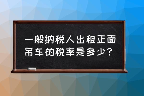 吊车租赁属于有形动产租赁吗 一般纳税人出租正面吊车的税率是多少？