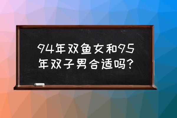 双子座男士和双鱼座女相配吗 94年双鱼女和95年双子男合适吗？