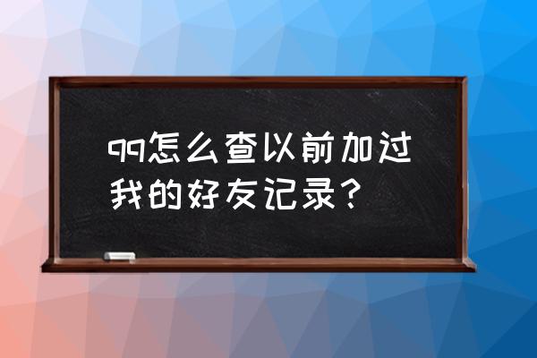 qq上怎么查看历史好友 qq怎么查以前加过我的好友记录？