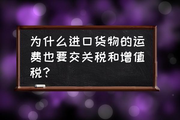 进口关税计算包含运费吗 为什么进口货物的运费也要交关税和增值税？