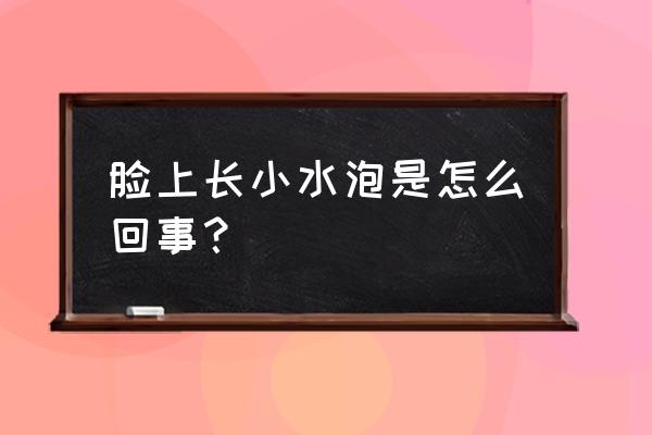 脸上长小水泡和养狗有关吗 脸上长小水泡是怎么回事？