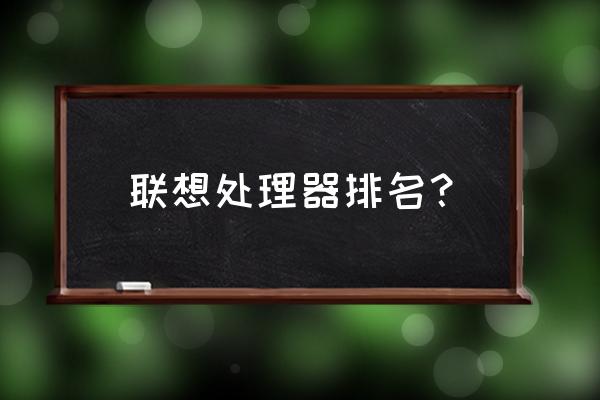 联想电脑什么处理器的号 联想处理器排名？