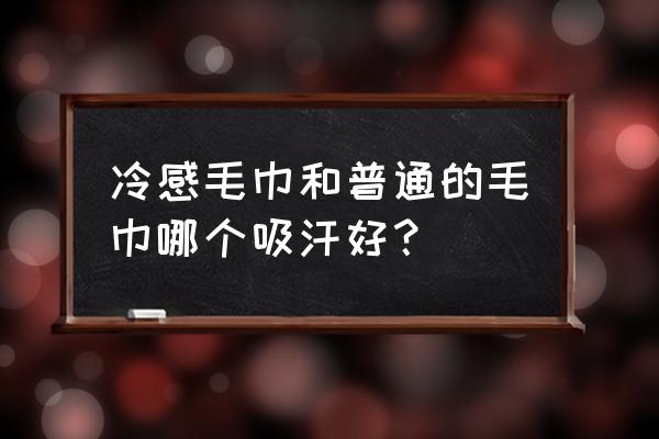 哪种材料的浴巾吸汗 冷感毛巾和普通的毛巾哪个吸汗好？