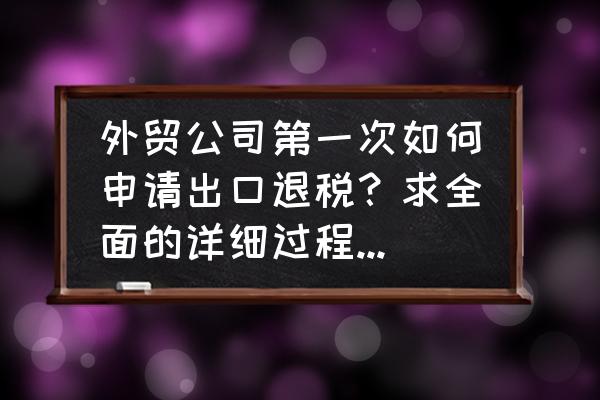 出口退税的用户名是什么 外贸公司第一次如何申请出口退税？求全面的详细过程！急~~？