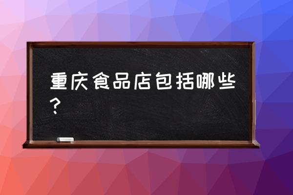 重庆小吃零售商有多少 重庆食品店包括哪些？