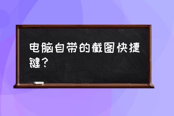 电脑有没有截屏快捷键 电脑自带的截图快捷键？