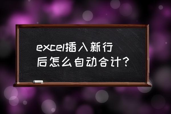 如何将每行数据分别汇总自动统计 excel插入新行后怎么自动合计？