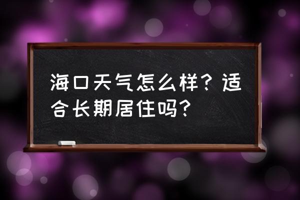 海口气候适合居住吗 海口天气怎么样？适合长期居住吗？