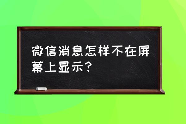 手机界面不弹出微信消息怎么设置 微信消息怎样不在屏幕上显示？