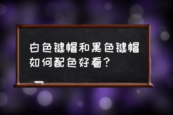 黑色键盘配什么色键帽 白色键帽和黑色键帽如何配色好看？