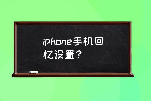 苹果手机相册的回忆怎么弄 iphone手机回忆设置？