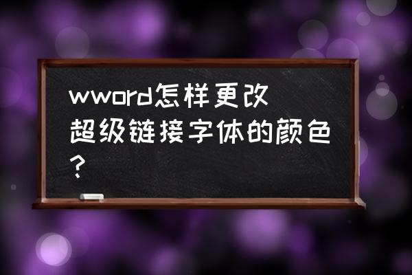 如何改变超链接字体颜色 wword怎样更改超级链接字体的颜色？