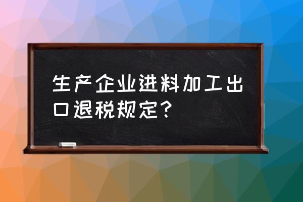 进料加工生产完出口有退税吗 生产企业进料加工出口退税规定？