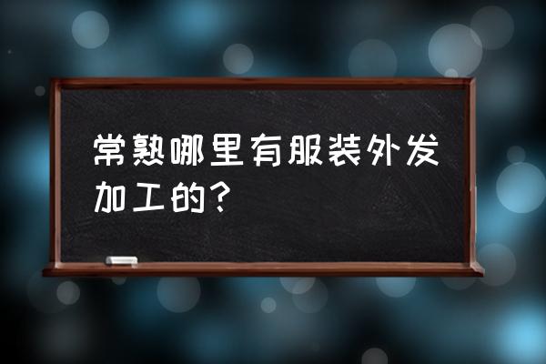 哪里需要代加工衣服 常熟哪里有服装外发加工的？