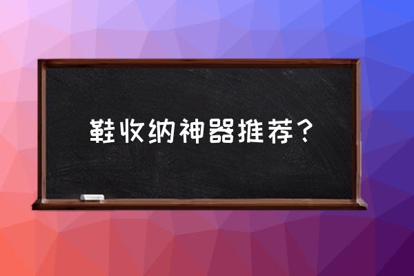 收纳鞋盒好不好 鞋收纳神器推荐？