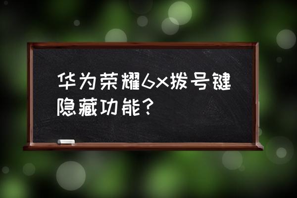 华为6x通话录音在哪 华为荣耀6x拨号键隐藏功能？