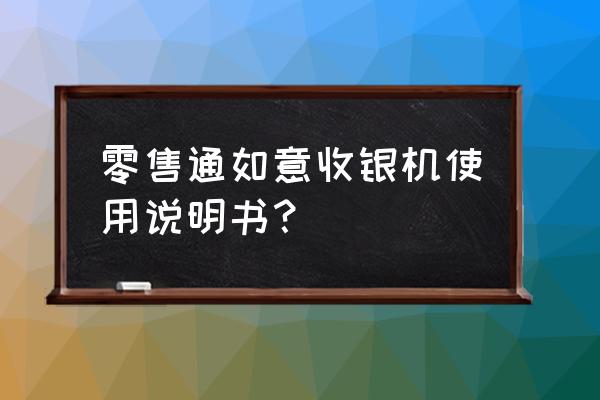 零售通如意里面当面付怎么用 零售通如意收银机使用说明书？