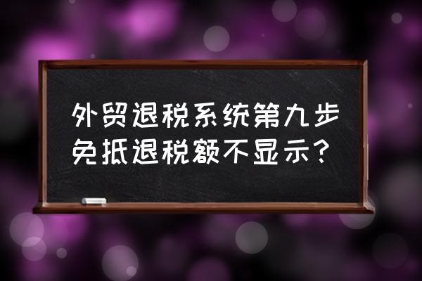 出口退税怎么导出压缩文件 外贸退税系统第九步免抵退税额不显示？