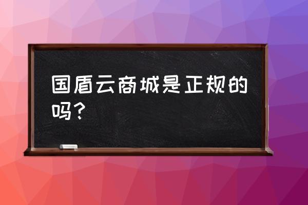 云商城提供的服务有哪些 国盾云商城是正规的吗？