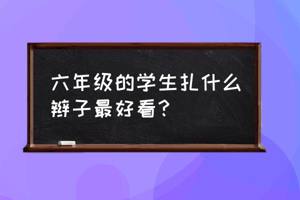 六一儿童节六年级头发怎么扎 六年级的学生扎什么辫子最好看？