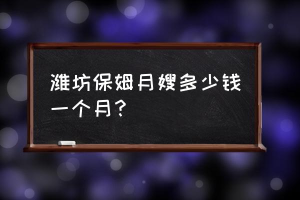 家住月嫂潍坊多少钱 潍坊保姆月嫂多少钱一个月？