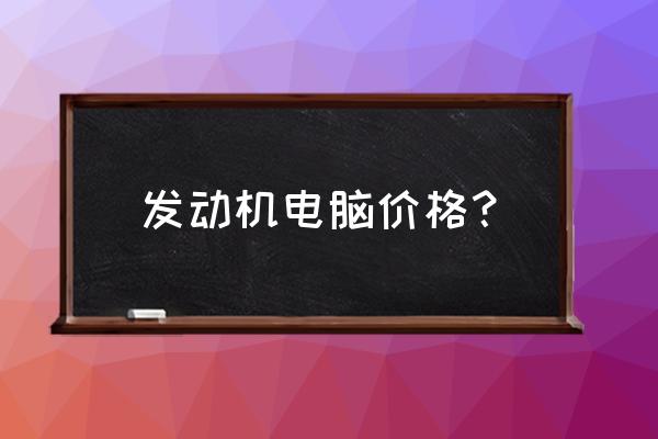 上柴发动机电脑多少钱 发动机电脑价格？