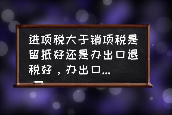 出口退税内大于销什么意思 进项税大于销项税是留抵好还是办出口退税好，办出口退税会引起附加税的增加吗？