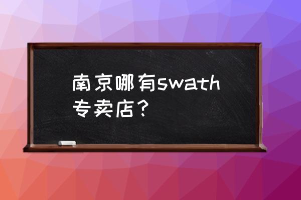 格茵零售店在南京有没有 南京哪有swath专卖店？