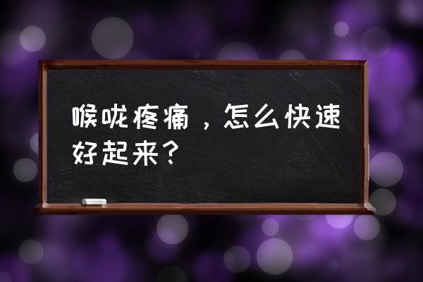 喉咙痛怎么办知乎 喉咙疼痛，怎么快速好起来？