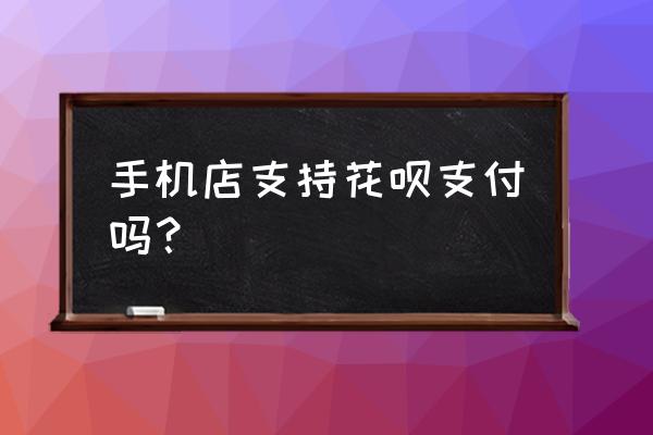 苹果零售店可以花呗支付吗 手机店支持花呗支付吗？