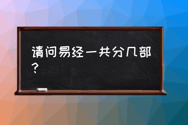 易经现在几个体系 请问易经一共分几部？