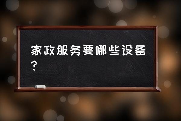 家政服务有哪些设施设备 家政服务要哪些设备？