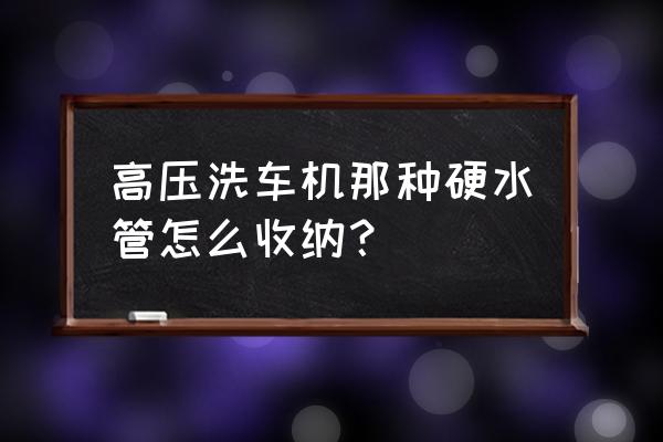 怎样收纳水管 高压洗车机那种硬水管怎么收纳？