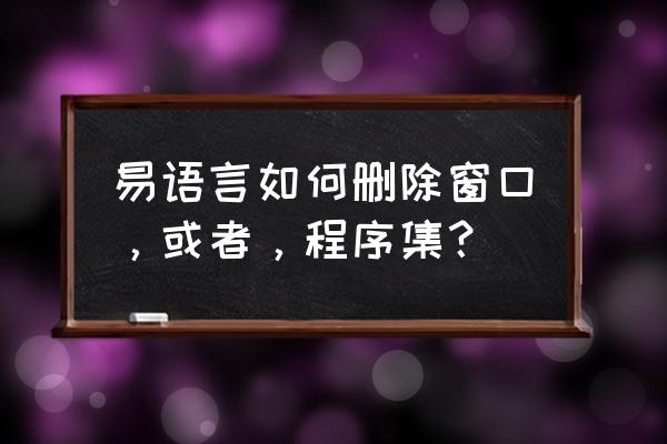 易语言载入窗口后怎么销毁 易语言如何删除窗口，或者，程序集？