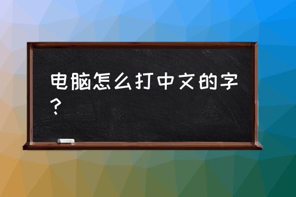 电脑如何打出中文字体 电脑怎么打中文的字？