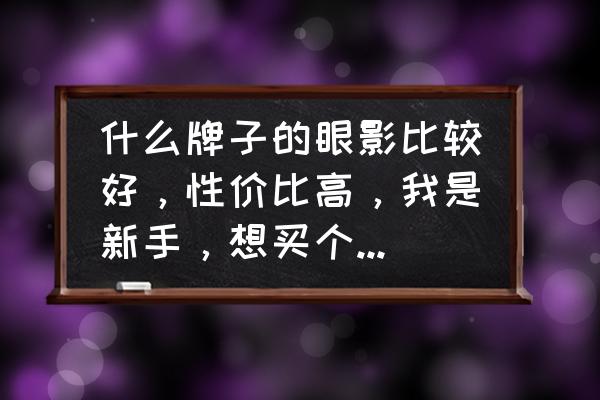 国产平价眼影哪个牌子好 什么牌子的眼影比较好，性价比高，我是新手，想买个练练手~~？