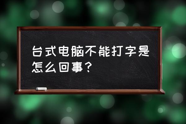 台式机键盘怎么打不出来字了 台式电脑不能打字是怎么回事？