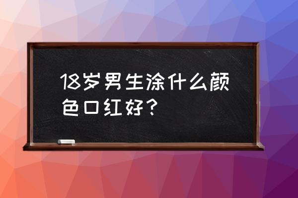 男人口红是什么颜色的 18岁男生涂什么颜色口红好？