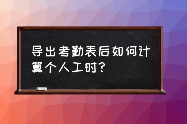 考勤机数据怎么自动计算工作小时 导出考勤表后如何计算个人工时？