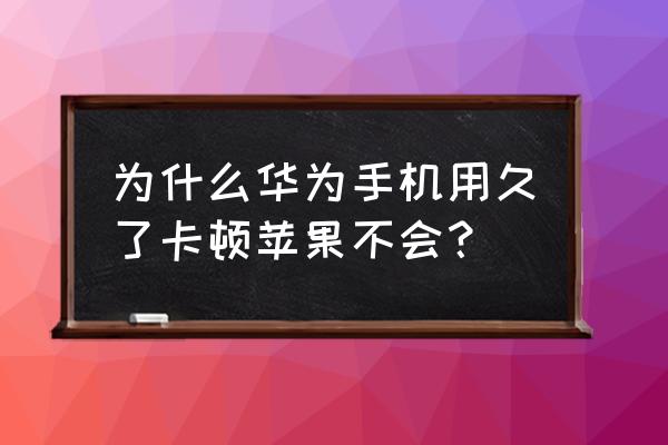 华为手机反应速度比苹果慢吗 为什么华为手机用久了卡顿苹果不会？