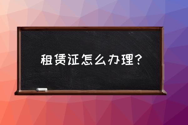 南昌怎么办房屋租赁证 租赁证怎么办理？