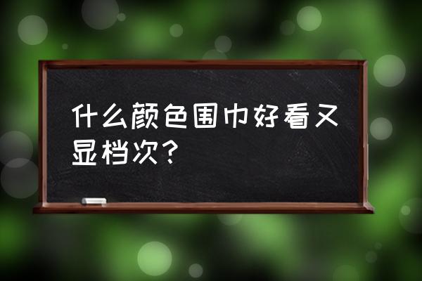 深蓝和深绿口红适合什么围巾 什么颜色围巾好看又显档次？