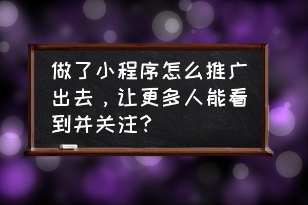 如何增加小程序流量主点击率 做了小程序怎么推广出去，让更多人能看到并关注？